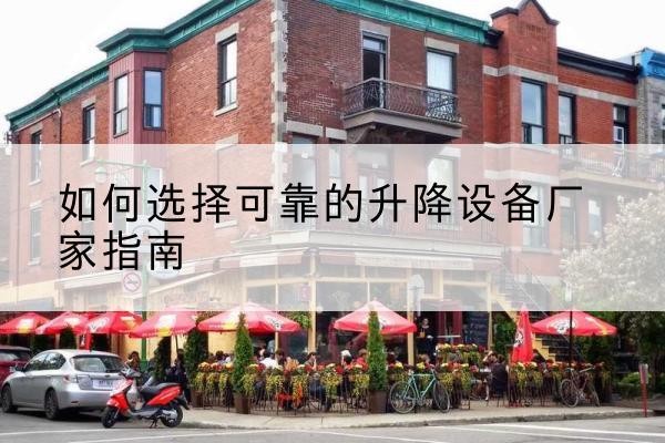 嫩江电动升降机厂家-如何选择可靠的升降设备厂家指南