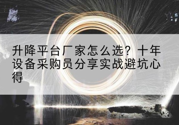 嫩江升降平台厂家-怎么选？十年设备采购员分享实战避坑心得